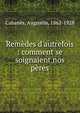 Rem?des d'autrefois : comment se soignaient nos p?res, Caban?s, Augustin, 1862-1928 