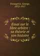 Essai sur le libre arbitre : sa th?orie et son histoire, Fonsegrive, George, 1852-1917 