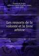 Les ressorts de la volonte et le livre arbitre, Domet de Vorges, Edmond Charles Eug?ne, comte, 1829-1910 