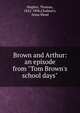 Brown and Arthur: an episode from "Tom Brown's school days", Hughes, Thomas 