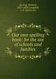 Our own spelling book: for the use of schools and families, Sterling, Richard, 1812-1883,Campbell, J. D. (James D.) 
