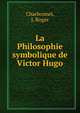 La Philosophie symbolique de Victor Hugo, Charbonnel, J. Roger 