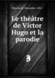 Le theatre de Victor Hugo et la parodie, Blanchard, Alexandre, 1851- 