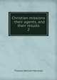 Christian missions : their agents, and their results. 2, Thomas William Marshall 