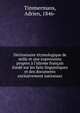 Dictionnaire ?tymologique de mille et une expressions propres ? l'idiome fran?ais fond? sur les faits linguistiques et des documents exclusivement nationaux, Timmermans, Adrien, 1846- 