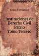 Instituciones de Derecho Civil Patrio. Tomo Tercero, Cruz, Fernando 