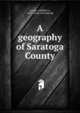 A geography of Saratoga County, Lavery, Adelbert A, 1862- [from old catalog] 