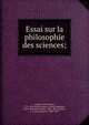 Essai sur la philosophie des sciences;, Amp?re, Andr?-Marie, 1775-1836,Sainte-Beuve, Charles Augustin, 1804-1869,Littr?, ?mile, 1801-1881,Amp?re, J. J. (Jean-Jacques), 1800-1864 
