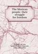 The Mexican people: their struggle for freedom, Gutierrez de Lara, Lazaro,Pinchon, Edgcumb, 1883- joint author 