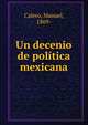 Un decenio de politica mexicana, Calero, Manuel, 1869- 