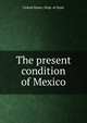 The present condition of Mexico, United States. Dept. of State 