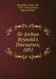 Sir Joshua Reynold`s Discourses;. 1891, Reynolds, Joshua, Sir, 1723-1792,Johnson, Edward Gilpin 