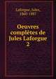 Oeuvres compltes de Jules Laforgue. 2, Laforgue, Jules, 1860-1887 