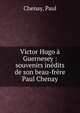 Victor Hugo ? Guernesey : souvenirs in?dits de son beau-fr?re Paul Chenay, Chenay, Paul 