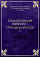 Consultations de mdecine : Ouvrage posthume. 1, Barthez, P.-J. (Paul-Joseph), 1734-1806,Lordat, Jacques, 1773-1870 