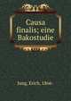 Causa finalis; eine Bakostudie, Jung, Erich, 1866- 