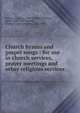 Church hymns and gospel songs : for use in church services, prayer meetings and other religious services, Sankey, Ira David, 1840-1908,McGranahan, James, 1840-1907,Stebbins, George C. (George Coles), 1846-1945 