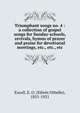 Triumphant songs no. 4 : a collection of gospel songs for Sunday-schools, revivals, hymns of prayer and praise for devotional meetings, etc., etc., etc., Excell, E. O. (Edwin Othello), 1851-1921 