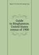 Guide to Binghamton. United States census of 1900, Bigart, H. M. [from old catalog] comp 