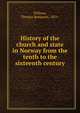 History of the church and state in Norway from the tenth to the sixteenth century, Willson, Thomas Benjamin, 1851- 