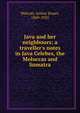Java and her neighbours; a traveller's notes in Java Celebes, the Moluccas and Sumatra, Walcott, Arthur Stuart, 1869-1923 