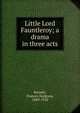 Little Lord Fauntleroy; a drama in three acts, Burnett Frances Hodgson 