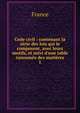 Code civil : contenant la s?rie des lois qui le composent, avec leurs motifs, et suivi d'une table raisonn?e des mati?res, France 