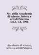 Atti della Accademia di scienze, lettere e arti di Palermo.. ser.3, v.8, 1908, Accademia di scienze, lettere e arti di Palermo. 