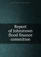 Report of Johnstown flood finance committee, Johnstown (Pa.) Flood finance committee,YA Pamphlet Collection (Library of Congress) DLC 