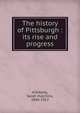 The history of Pittsburgh : its rise and progress, Killikelly, Sarah Hutchins, 1840-1912 