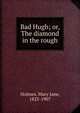 Bad Hugh; or, The diamond in the rough, Holmes Mary Jane 