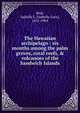 The Hawaiian archipelago : six months among the palm groves, coral reefs, & volcanoes of the Sandwich Islands, Bird, Isabella L. (Isabella Lucy), 1831-1904 