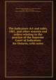 The Judicature Act and rules, 1881, and other statutes and orders relating to the practice of the Supreme Court of Judicature for Ontario, with notes, Taylor, Thomas Wardlaw, Sir, 1833-1917,Ewart, John S. (John Skirving), 1849-1933,Ontario. Supreme Court of Judicature 