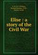 Elise : a story of the Civil War, S. M. M. X,Wilmer, Richard Hooker, 1918-, former owner 