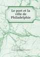 Le port et la ville de Philadelphie, Taylor, Frank H. (Frank Hamilton), 1846-1927,International Congress of Navigation (12th : 1912 : Philadelphia, Pa.). Local Organizing Commission,Schoff, Wilfred H. (Wilfred Harvey), 1874-1932 