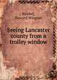 Seeing Lancaster county from a trolley window, Kriebel, Howard Wiegner 