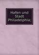 Hafen und Stadt Philadelphia;, International Congress of Navigation (12th : 1912 : Philadelphia) Local Organizing Commission,Taylor, Frank Hamilton, 1846-,Schoff, Wilfred H. (Wilfred Harvey), 1874-1932 