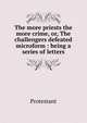 The more priests the more crime, or, The challengers defeated microform : being a series of letters, Protestant 