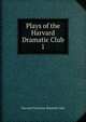 Plays of the Harvard Dramatic Club. 1, Harvard University. Dramatic club 