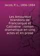 Les Amoureux brandons de Franciarque et Callix?ne : roman dramatique en cinq actes et en prose, Jacob, P. L., 1806-1884 