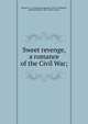 Sweet revenge, a romance of the Civil War;, Mitchel, F. A. (Frederick Augustus), 1839-1918,Wilmer, Richard Hooker, 1918-, former owner 