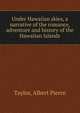 Under Hawaiian skies, a narrative of the romance, adventure and history of the Hawaiian Islands, Taylor, Albert Pierce 