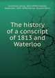 The history of a conscript of 1813 and Waterloo, Erckmann, Emile, 1822-1899,Chatrian, Alexandre, 1826-1890,Gillman, Russell Davis 