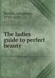The ladies guide to perfect beauty, Walker, Alexander, 1779-1852. 