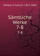 Smtliche Werke. 7-8, Hebbel, Friedrich, 1813-1863 