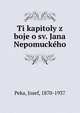 Ti kapitoly z boje o sv. Jana Nepomuckeho, Peka, Josef, 1870-1937 