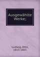 Ausgew?hlte Werke;, Ludwig, Otto, 1813-1865 