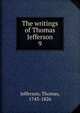 The writings of Thomas Jefferson. 9, Thomas Jefferson 