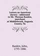 Letters on American slavery : addressed to Mr. Thomas Rankin, merchant at Middlebrook, Augusta County, Va., Rankin, John, 1793-1886 