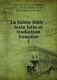 La Sainte Bible : texte latin et traduction franaise. 1, Fillion, L.-Cl. (Louis-Claude), 1843-1927,Le Maistre de Sacy, Isaac-Louis, 1613-1684 